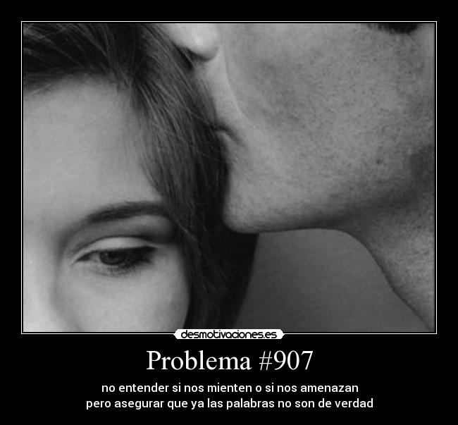 Problema #907 - no entender si nos mienten o si nos amenazan
pero asegurar que ya las palabras no son de verdad