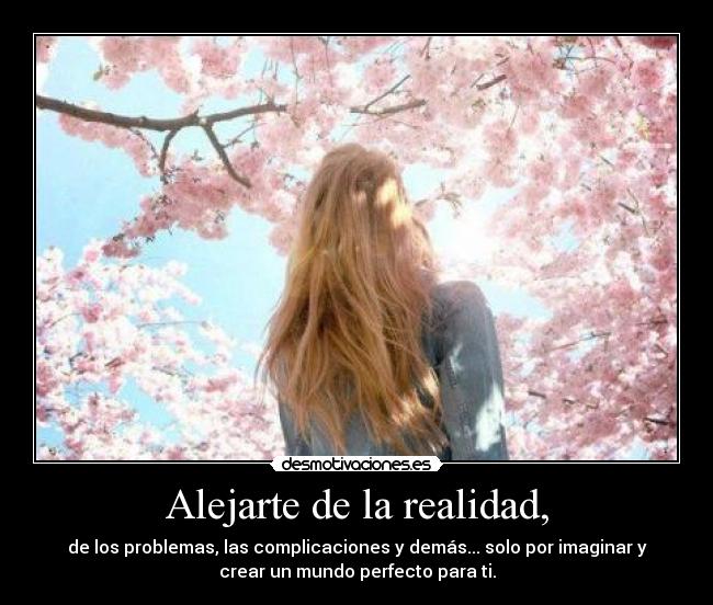 Alejarte de la realidad, - 