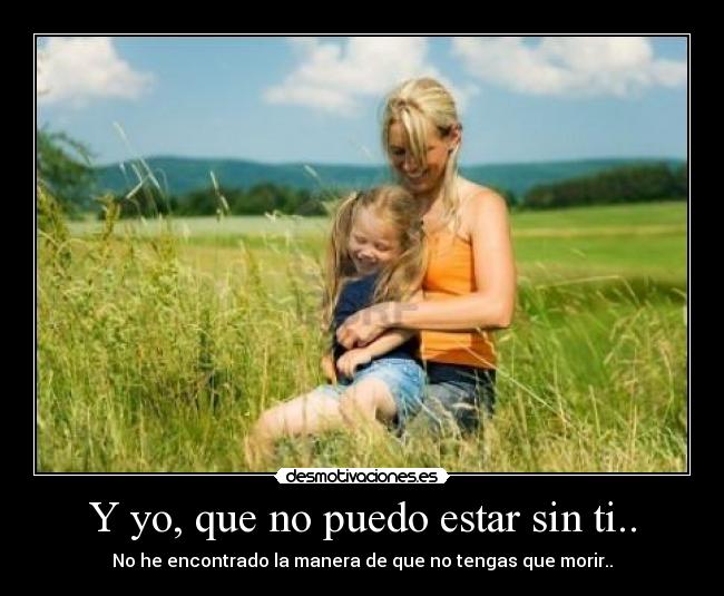 Y yo, que no puedo estar sin ti.. -