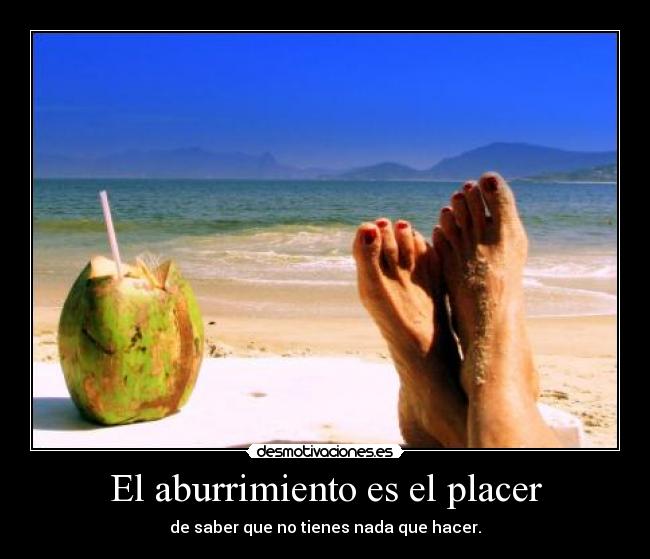 El aburrimiento es el placer - de saber que no tienes nada que hacer.