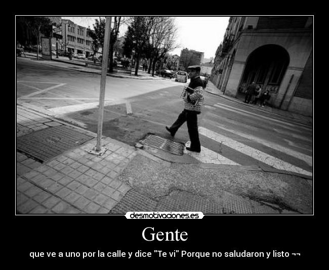 Gente - que ve a uno por la calle y dice Te vi Porque no saludaron y listo ¬¬