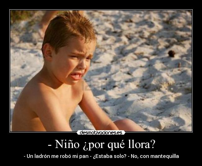 - Niño ¿por qué llora? - - Un ladrón me robó mi pan - ¿Estaba solo? - No, con mantequilla