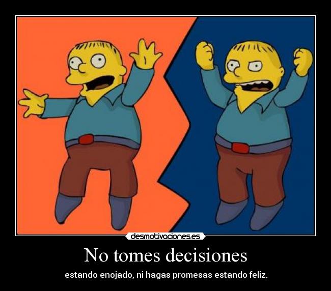 No tomes decisiones - estando enojado, ni hagas promesas estando feliz.