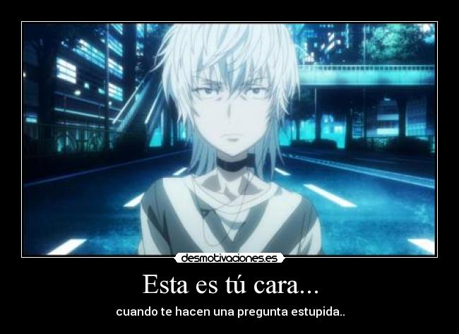 Esta es tú cara... - cuando te hacen una pregunta estupida..