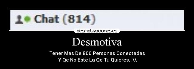 Desmotiva - Tener Mas De 800 Personas Conectadas
 Y Qe No Este La Qe Tu Quieres. :\\