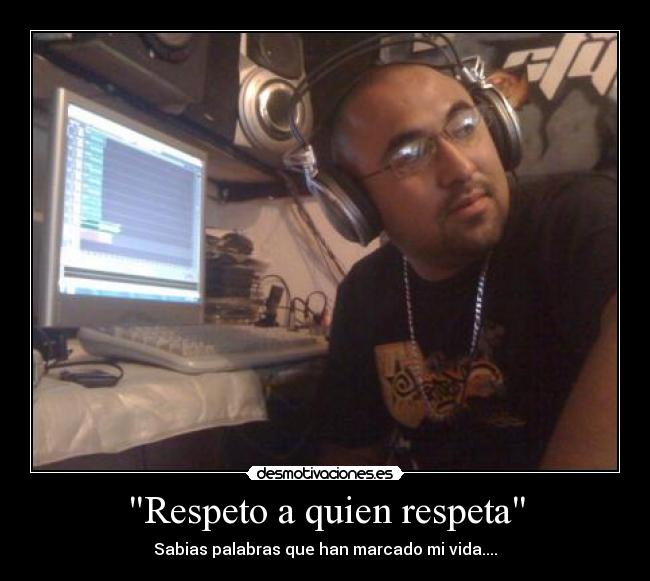 Respeto a quien respeta - Sabias palabras que han marcado mi vida....