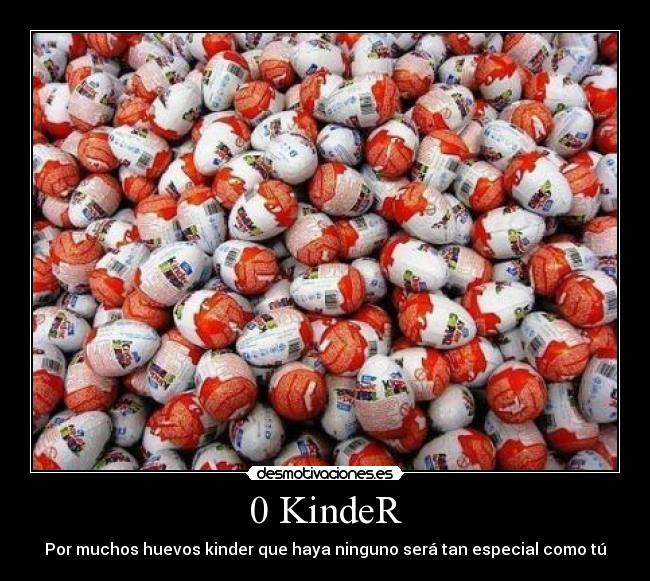 0 KindeR - Por muchos huevos kinder que haya ninguno será tan especial como tú