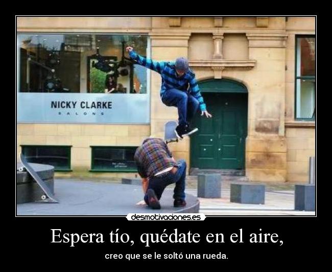 Espera tío, quédate en el aire, - 