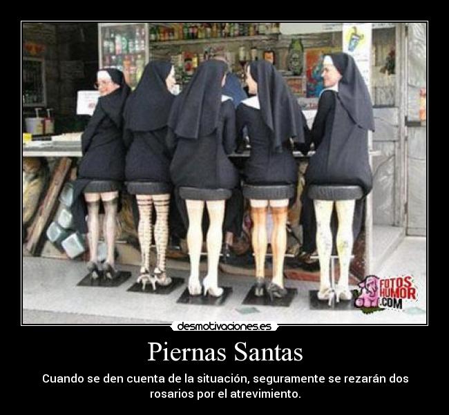 Piernas Santas - Cuando se den cuenta de la situación, seguramente se rezarán dos
rosarios por el atrevimiento.