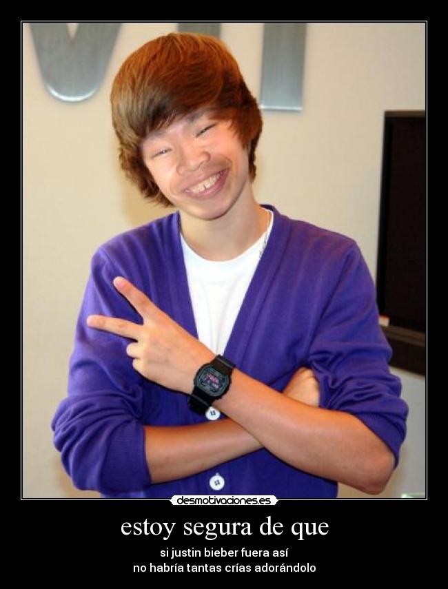 estoy segura de que - si justin bieber fuera así
no habría tantas crías adorándolo