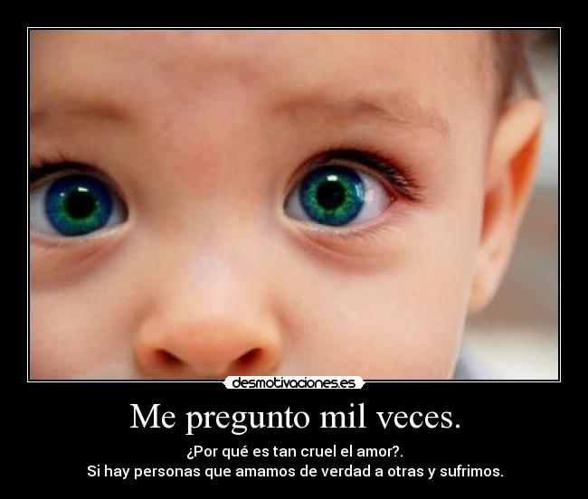 Me pregunto mil veces. -