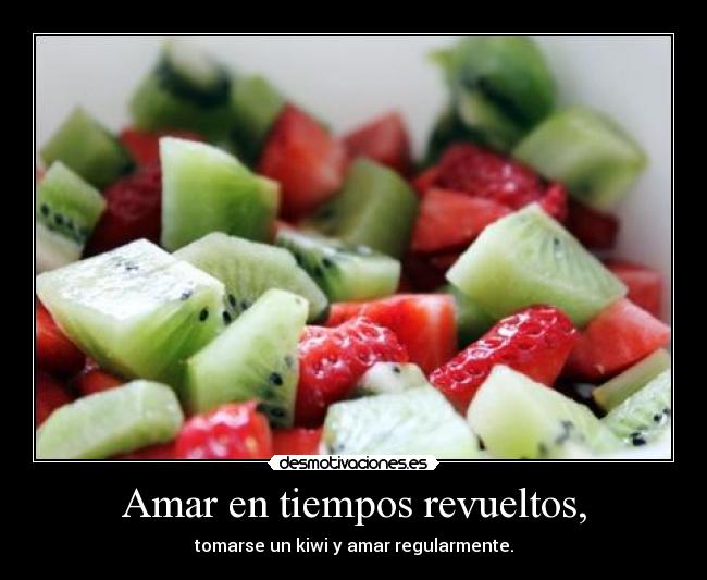 Amar en tiempos revueltos, - tomarse un kiwi y amar regularmente.