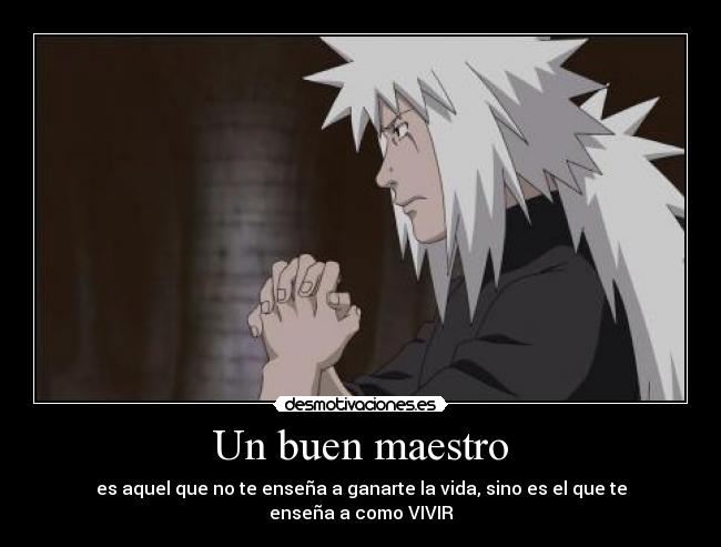 Un buen maestro - es aquel que no te enseña a ganarte la vida, sino es el que te enseña a como VIVIR