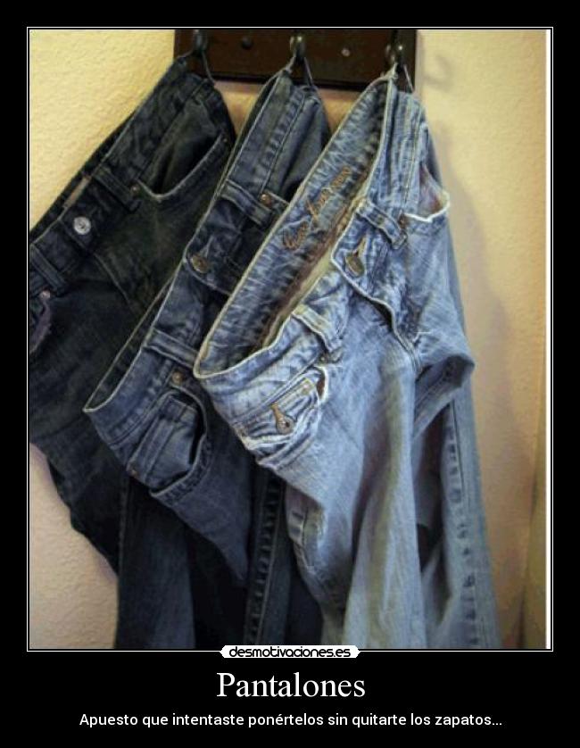 Pantalones - Apuesto que intentaste ponértelos sin quitarte los zapatos...