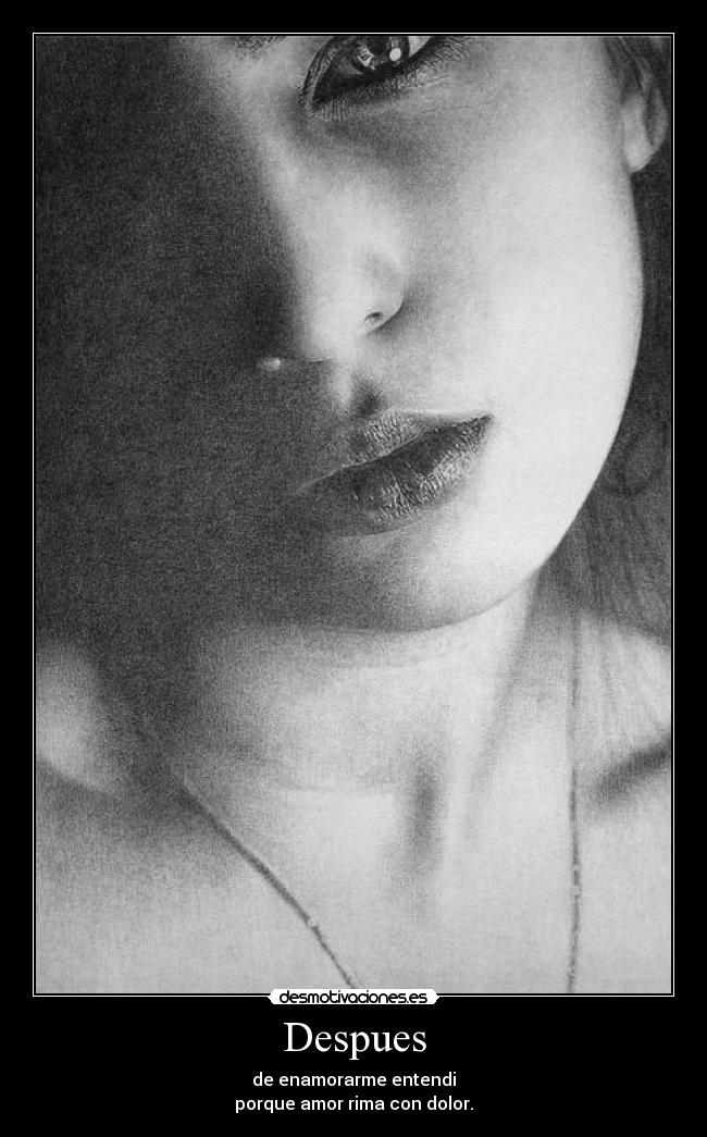 Despues - de enamorarme entendi
porque amor rima con dolor.