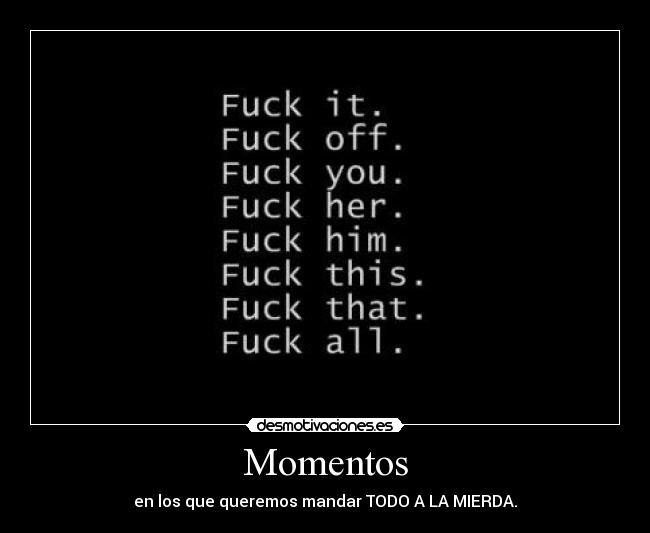 Momentos - en los que queremos mandar TODO A LA MIERDA.
