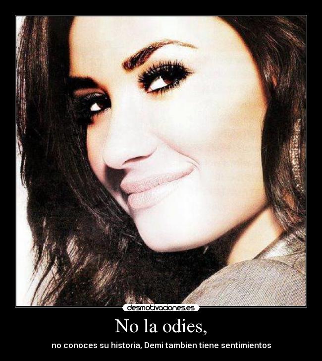 No la odies, - no conoces su historia, Demi tambien tiene sentimientos
