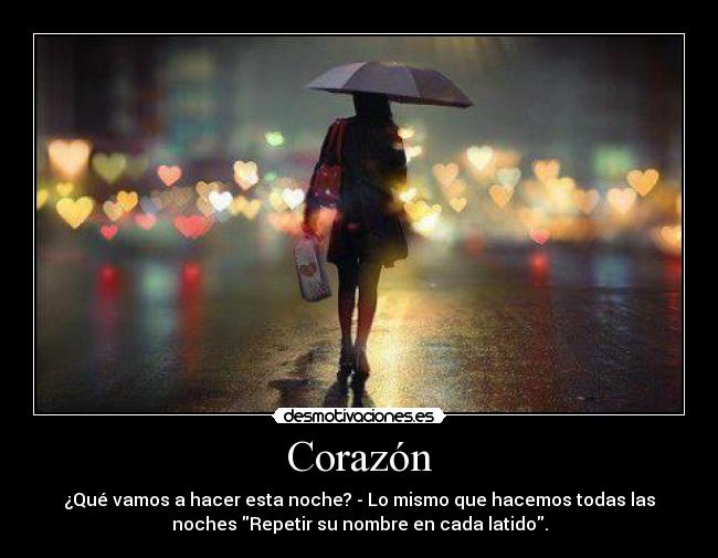 Corazón - ¿Qué vamos a hacer esta noche? - Lo mismo que hacemos todas las
noches Repetir su nombre en cada latido.