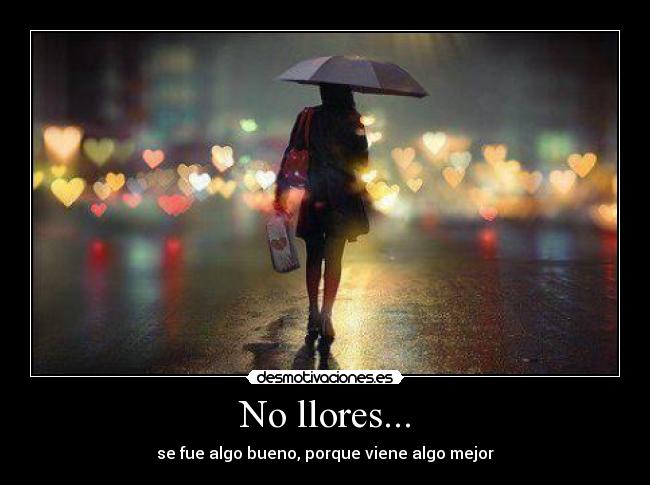 No llores... - se fue algo bueno, porque viene algo mejor