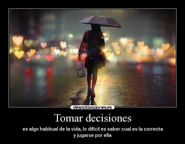 Tomar decisiones - es algo habitual de la vida, lo difícil es saber cual es la correcta y jugarse por ella