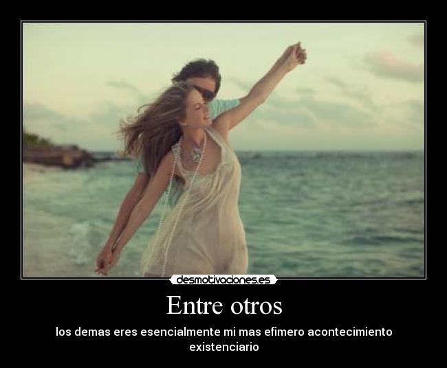 Entre otros - los demas eres esencialmente mi mas efimero acontecimiento existenciario♥