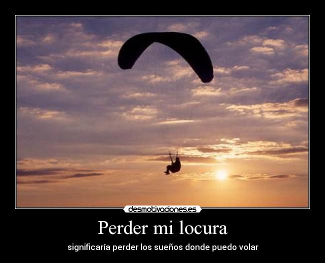 Perder mi locura - significaría perder los sueños donde puedo volar