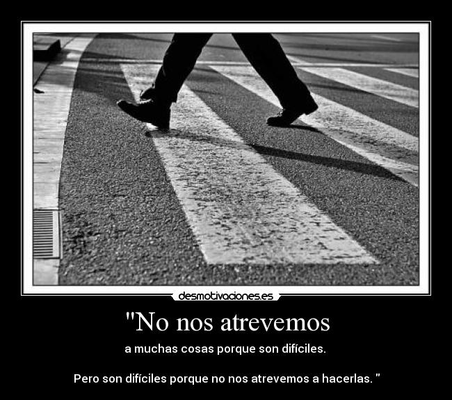 No nos atrevemos - a muchas cosas porque son difíciles.
Pero son difíciles porque no nos atrevemos a hacerlas.