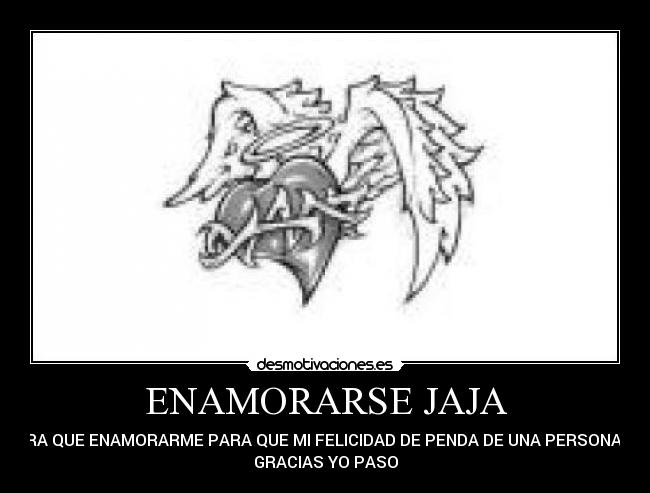 ENAMORARSE JAJA - PARA QUE ENAMORARME PARA QUE MI FELICIDAD DE PENDA DE UNA PERSONA NO
GRACIAS YO PASO