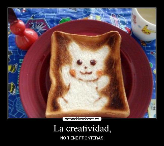 La creatividad, - NO TIENE FRONTERAS.