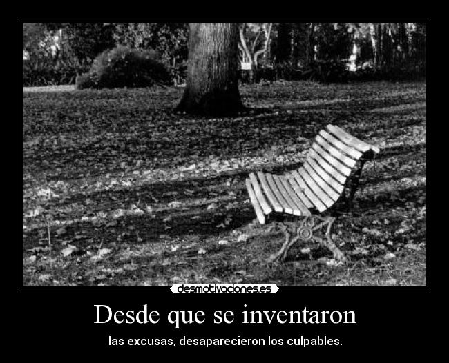 Desde que se inventaron - las excusas, desaparecieron los culpables.