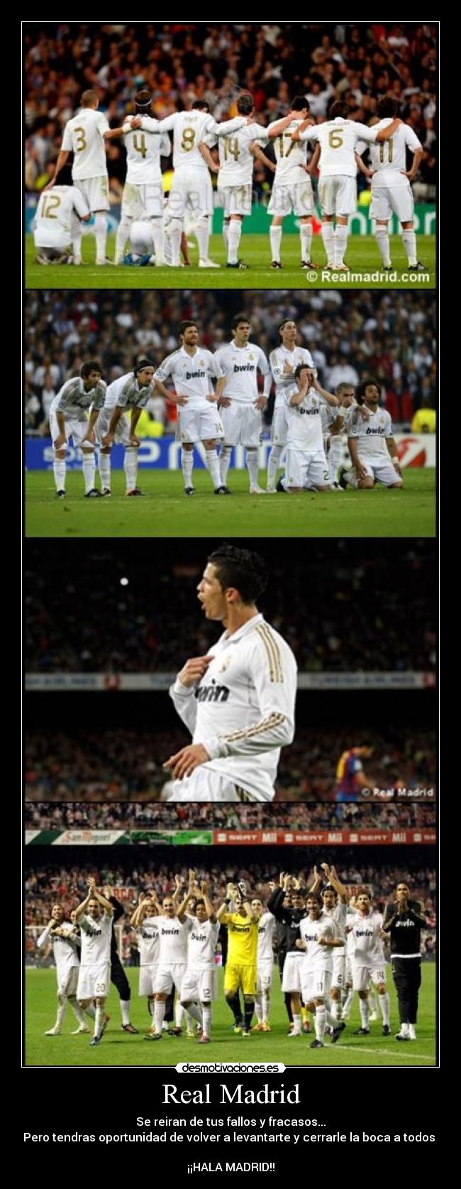 Real Madrid - Se reiran de tus fallos y fracasos...
Pero tendras oportunidad de volver a levantarte y cerrarle la boca a todos
¡¡HALA MADRID!!