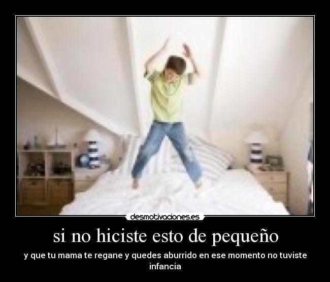 si no hiciste esto de pequeño - y que tu mama te regane y quedes aburrido en ese momento no tuviste infancia