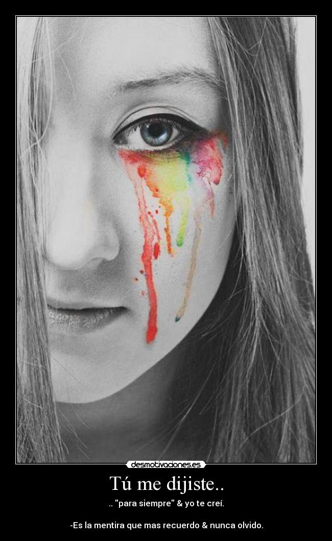 Tú me dijiste.. - .. para siempre & yo te creí.
-Es la mentira que mas recuerdo & nunca olvido.