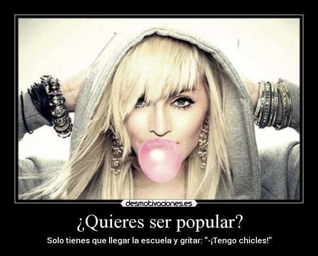¿Quieres ser popular? - Solo tienes que llegar la escuela y gritar: -¡Tengo chicles!