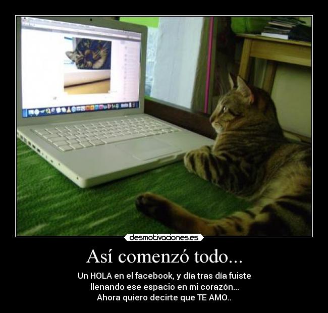 Así comenzó todo... - Un HOLA en el facebook, y día tras día fuiste
llenando ese espacio en mi corazón...
Ahora quiero decirte que TE AMO..
