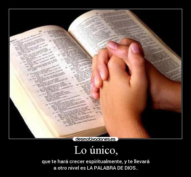 Lo único, - que te hará crecer espiritualmente, y te llevará
a otro nivel es LA PALABRA DE DIOS..