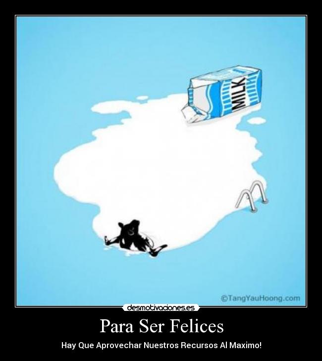 Para Ser Felices - Hay Que Aprovechar Nuestros Recursos Al Maximo!