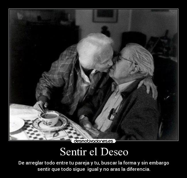 Sentir el Deseo - De arreglar todo entre tu pareja y tu, buscar la forma y sin embargo
sentir que todo sigue igual y no aras la diferencia.