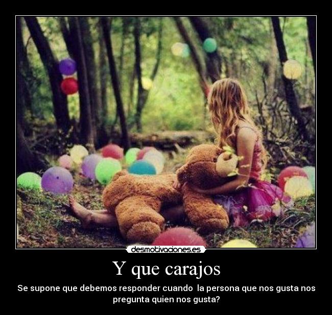 Y que carajos - Se supone que debemos responder cuando  la persona que nos gusta nos
pregunta quien nos gusta?