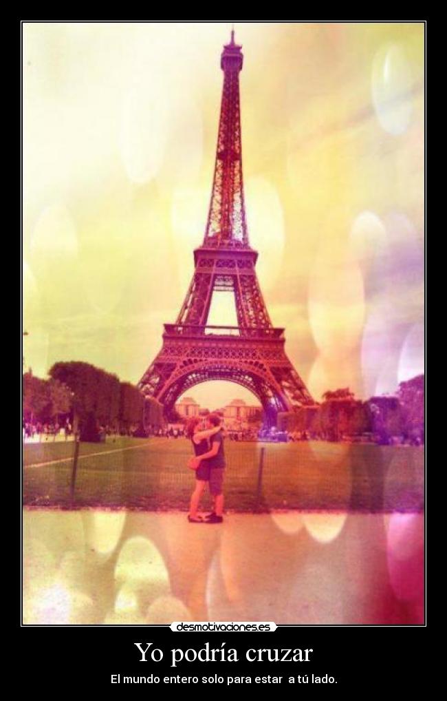 Yo podría cruzar - El mundo entero solo para estar  a tú lado.