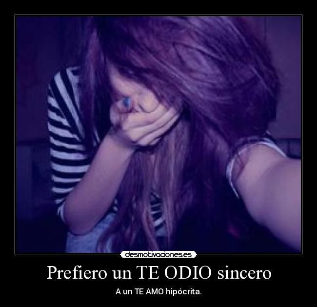 Prefiero un TE ODIO sincero - A un TE AMO hipócrita.