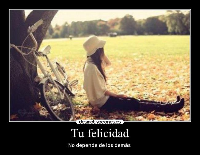 Tu felicidad - No depende de los demás ♥