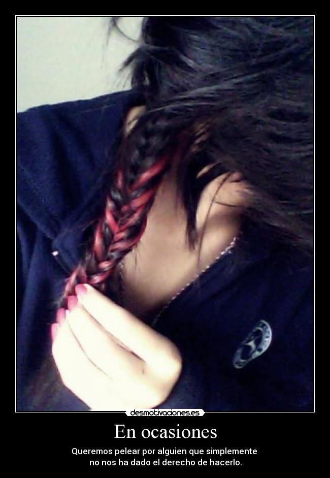 En ocasiones - Queremos pelear por alguien que simplemente
no nos ha dado el derecho de hacerlo.