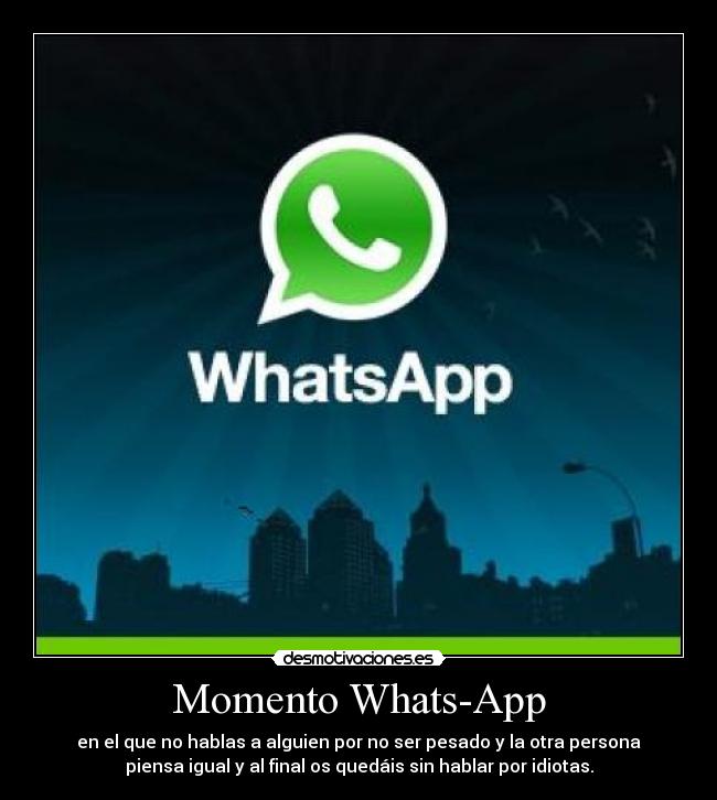 Momento Whats-App - en el que no hablas a alguien por no ser pesado y la otra persona
piensa igual y al final os quedáis sin hablar por idiotas.