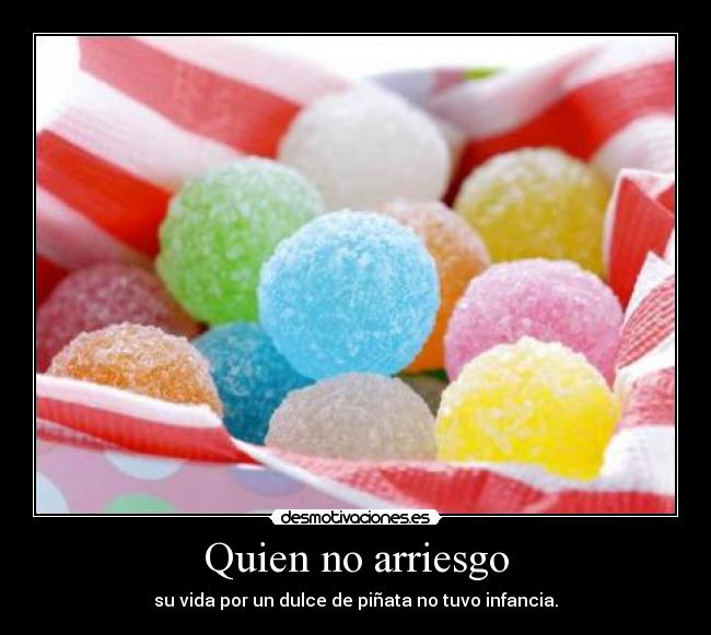 Quien no arriesgo - su vida por un dulce de piñata no tuvo infancia.