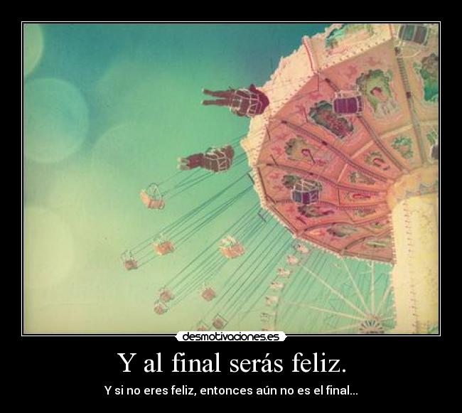 Y al final serás feliz. - Y si no eres feliz, entonces aún no es el final...