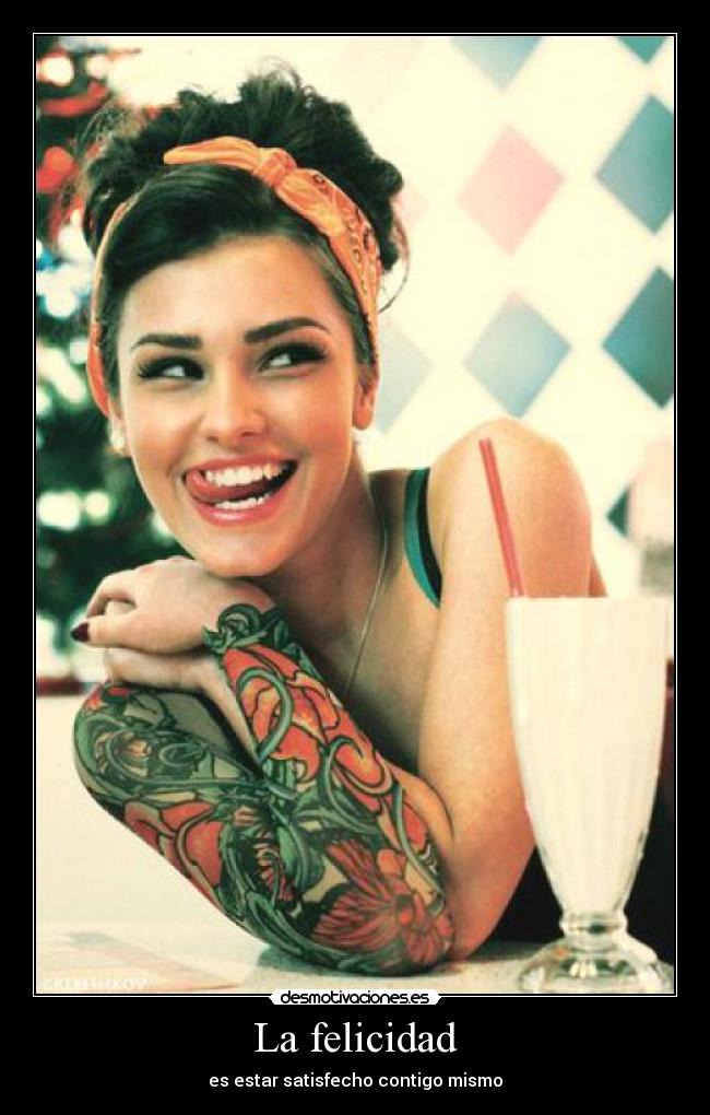 La felicidad - es estar satisfecho contigo mismo