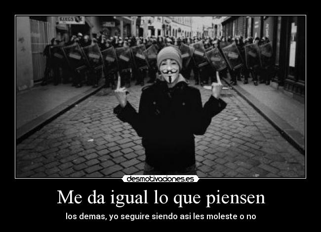 Me da igual lo que piensen - los demas, yo seguire siendo asi les moleste o no