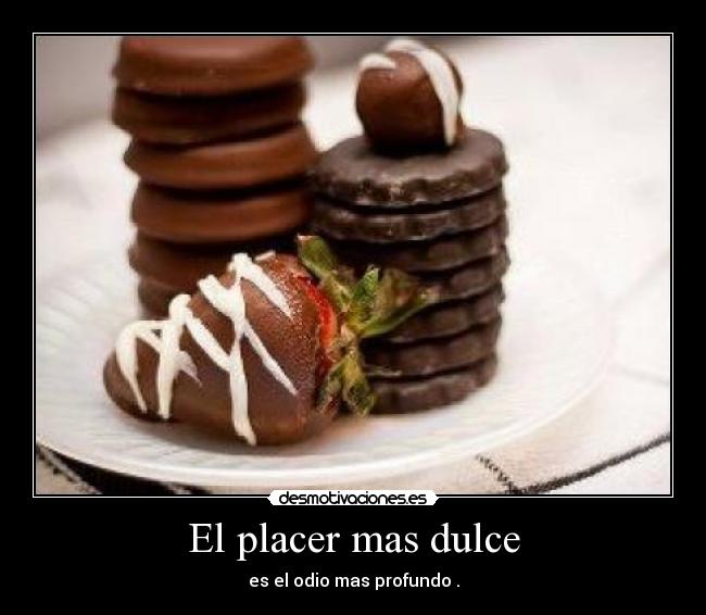 El placer mas dulce - es el odio mas profundo .
