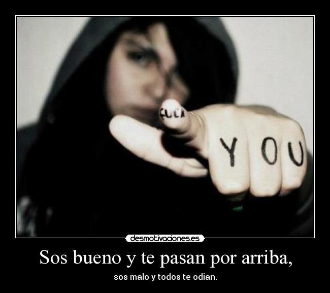 Sos bueno y te pasan por arriba, -